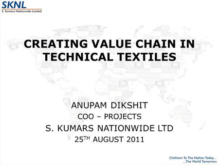 CREATING VALUE CHAIN IN TECHNICAL TEXTILES ANUPAM DIKSHIT COO – PROJECTS S. KUMARS NATIONWIDE LTD 25 TH AUGUST 2011.