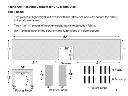 1 14” 52” Garment 14” 21” 10” Fabric Arm Restraint Garment for 6-12 Month Olds You’ll need: Two pieces of lightweight knit overlock fabric (stretches one.