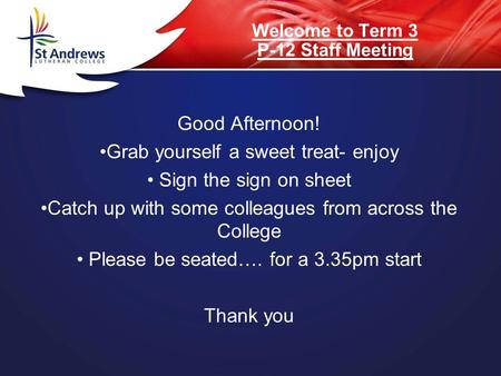 Welcome to Term 3 P-12 Staff Meeting Good Afternoon! Grab yourself a sweet treat- enjoy Sign the sign on sheet Catch up with some colleagues from across.