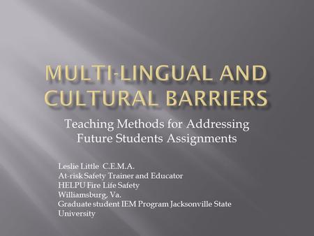 Teaching Methods for Addressing Future Students Assignments Leslie Little C.E.M.A. At-risk Safety Trainer and Educator HELPU Fire Life Safety Williamsburg,