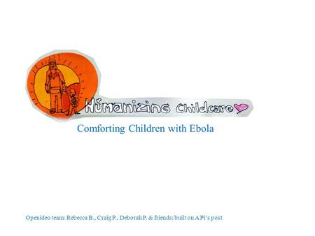 Comforting Children with Ebola Openideo team: Rebecca B., Craig P., Deborah P. & friends; built on A Pi’s post.