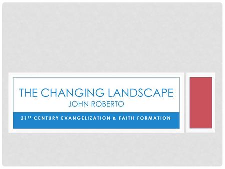 21 ST CENTURY EVANGELIZATION & FAITH FORMATION THE CHANGING LANDSCAPE JOHN ROBERTO.