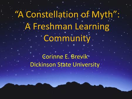 “A Constellation of Myth”: A Freshman Learning Community Corinne E. Brevik Dickinson State University.