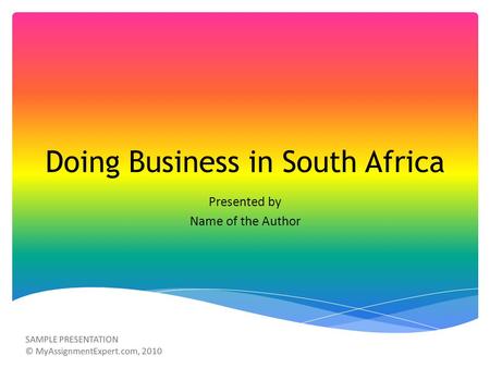 Doing Business in South Africa Presented by Name of the Author SAMPLE PRESENTATION © MyAssignmentExpert.com, 2010.