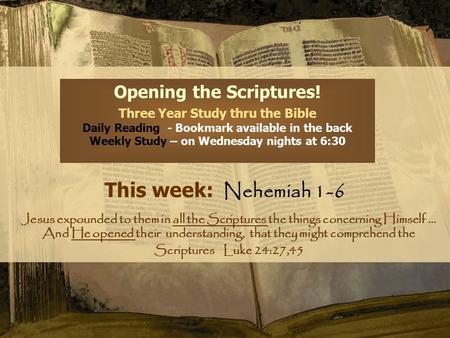 Opening the Scriptures! Three Year Study thru the Bible Daily Reading - Bookmark available in the back Weekly Study – on Wednesday nights at 6:30 This.