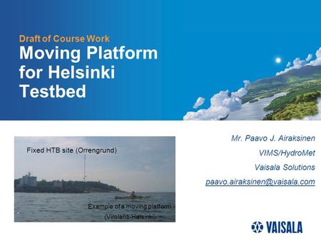 Draft of Course Work Moving Platform for Helsinki Testbed Mr. Paavo J. Airaksinen VIMS/HydroMet Vaisala Solutions Fixed HTB.