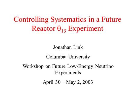 Controlling Systematics in a Future Reactor  13 Experiment Jonathan Link Columbia University Workshop on Future Low-Energy Neutrino Experiments April.