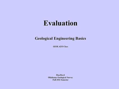 Evaluation Geological Engineering Basics GEOL 4233 Class Dan Boyd Oklahoma Geological Survey Fall 2011 Semester.