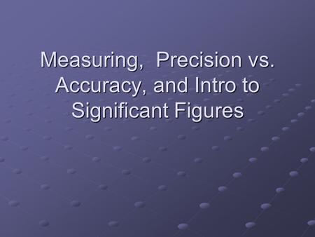 Measuring, Precision vs. Accuracy, and Intro to Significant Figures