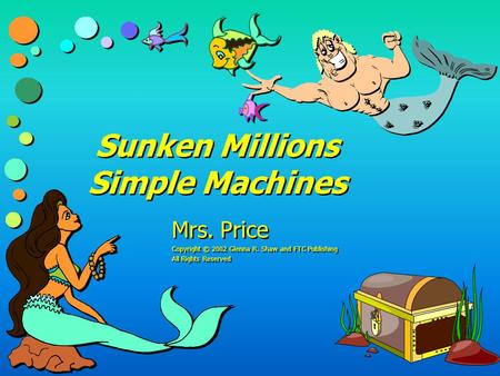 Sunken Millions Simple Machines Mrs. Price Copyright © 2002 Glenna R. Shaw and FTC Publishing All Rights Reserved Mrs. Price Copyright © 2002 Glenna R.