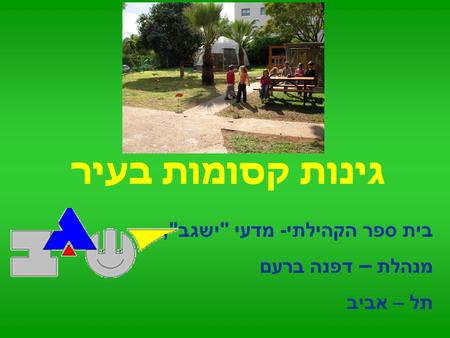 בית ספר הקהילתי- מדעי ישגב, מנהלת – דפנה ברעם תל – אביב גינות קסומות בעיר.