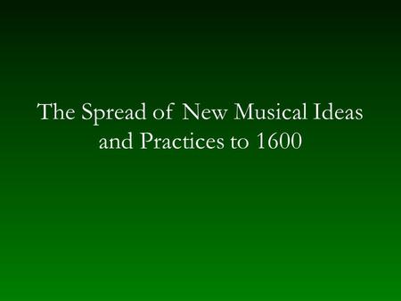 The Spread of New Musical Ideas and Practices to 1600.