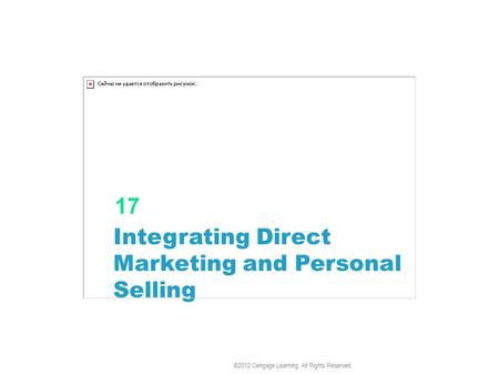 Integrating Direct Marketing and Personal Selling 17 ©2012 Cengage Learning. All Rights Reserved.