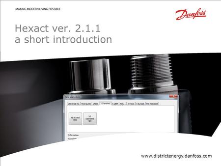 Confidential/Property of Danfoss District EnergyDanfoss District Energy DivisionDate| 1| 1 Hexact ver. 2.1.1 a short introduction www.districtenergy.danfoss.com.