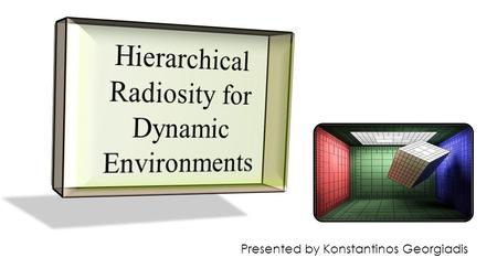 Presented by Konstantinos Georgiadis. Abstract This method extends the Hierarchical Radiosity approach for environments whose geometry and surface attributes.