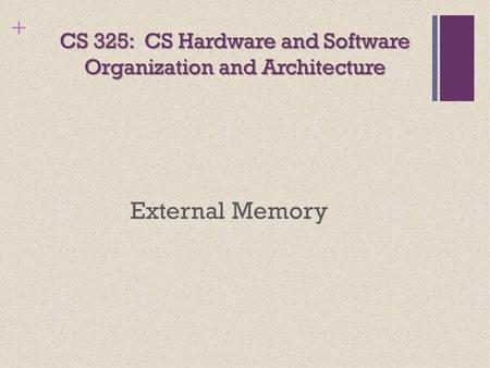 + CS 325: CS Hardware and Software Organization and Architecture External Memory.