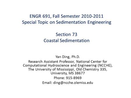 ENGR 691, Fall Semester 2010-2011 Special Topic on Sedimentation Engineering Section 73 Coastal Sedimentation Yan Ding, Ph.D. Research Assistant Professor,