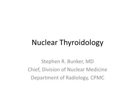 Nuclear Thyroidology Stephen R. Bunker, MD