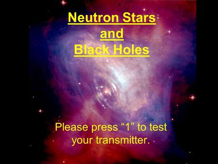 Neutron Stars and Black Holes Please press “1” to test your transmitter.