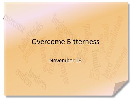 Overcome Bitterness November 16. Think about it … How would you describe the taste of bitterness? Sometimes the harsh, disagreeable feeling comes in relationships.