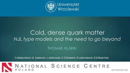 Cold, dense quark matter NJL type models and the need to go beyond THOMAS KL ÄHN Collaborators: D. Zablocki, J.Jankowski, C.D.Roberts, R.Lastowiecki, D.B.Blaschke.