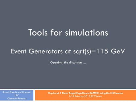 Tools for simulations Sarah Porteboeuf-Houssais LPC Clermont-Ferrand Physics at A Fixed Target ExpeRiment (AFTER) using the LHC beams 3-13 Febuary 2013.