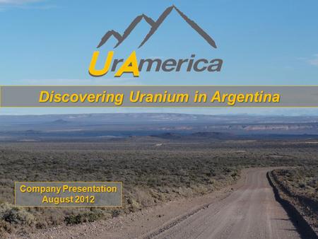 Discovering Uranium in Argentina Company Presentation August 2012 1.