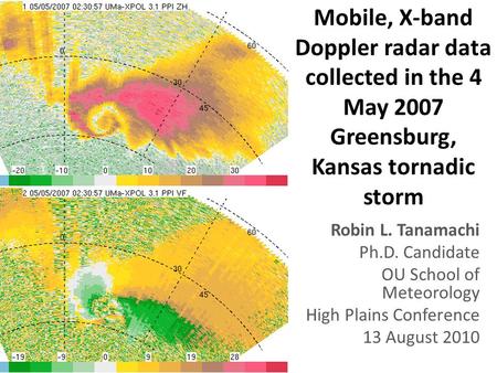 Mobile, X-band Doppler radar data collected in the 4 May 2007 Greensburg, Kansas tornadic storm Robin L. Tanamachi Ph.D. Candidate OU School of Meteorology.