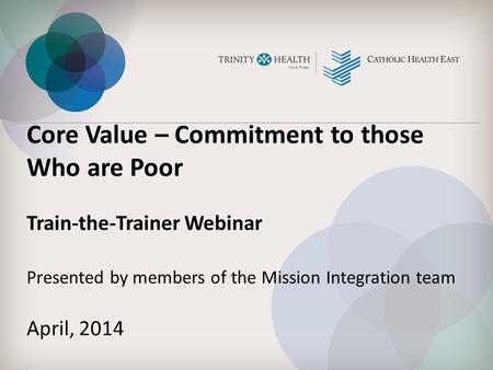 Core Value – Commitment to those Who are Poor Train-the-Trainer Webinar Presented by members of the Mission Integration team April, 2014.