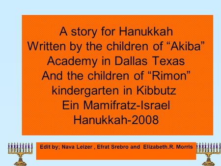 A story for Hanukkah Written by the children of “Akiba” Academy in Dallas Texas And the children of “Rimon” kindergarten in Kibbutz Ein Mamifratz-Israel.