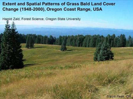 Extent and Spatial Patterns of Grass Bald Land Cover Change (1948-2000), Oregon Coast Range, USA Harold Zald, Forest Science, Oregon State University Marys.