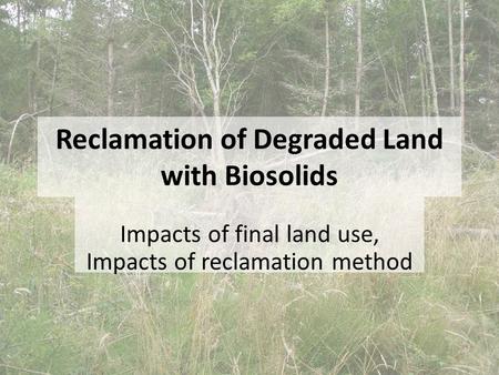 Reclamation of Degraded Land with Biosolids Impacts of final land use, Impacts of reclamation method.