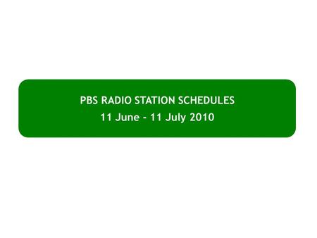 PBS RADIO STATION SCHEDULES 11 June - 11 July 2010.