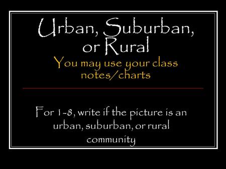 Urban, Suburban, or Rural You may use your class notes/charts For 1-8, write if the picture is an urban, suburban, or rural community.