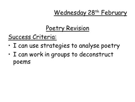 Wednesday 28 th February Poetry Revision Success Criteria: I can use strategies to analyse poetry I can work in groups to deconstruct poems.