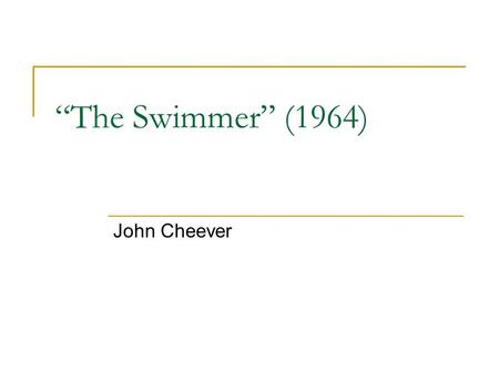 “The Swimmer” (1964) John Cheever. John Cheever (1912-1982) Troubled childhood: expelled from academy in Braintree, Mass.; father left home, lost his.