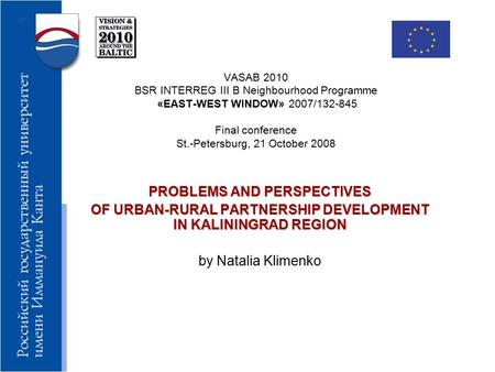 VASAB 2010 BSR INTERREG III B Neighbourhood Programme «EAST-WEST WINDOW» 2007/132-845 Final conference St.-Petersburg, 21 October 2008 PROBLEMS AND PERSPECTIVES.