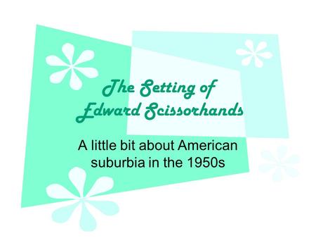 The Setting of Edward Scissorhands A little bit about American suburbia in the 1950s.