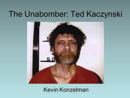 The Unabomber: Ted Kaczynski Kevin Konzelman. Childhood Born Theodore John Kaczynski on May 22, 1942 to Polish immigrants Wanda and Richard Kaczynski.