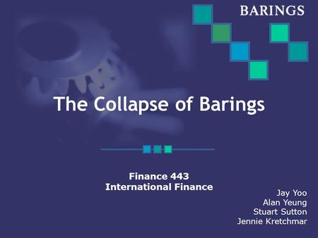 The Collapse of Barings Finance 443 International Finance Jay Yoo Alan Yeung Stuart Sutton Jennie Kretchmar.