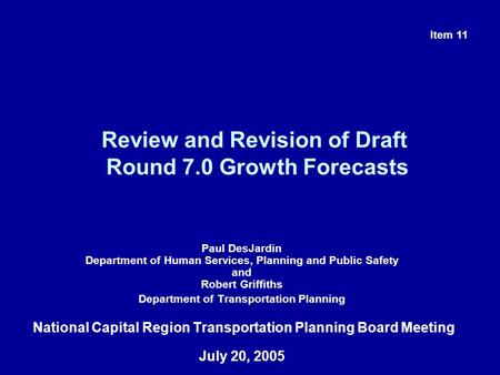 Review and Revision of Draft Round 7.0 Growth Forecasts Paul DesJardin Department of Human Services, Planning and Public Safety and Robert Griffiths Department.