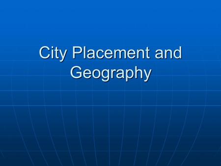 City Placement and Geography. Why were cities founded where they were? GEOGRAPHY! Most city placement has to do with the natural physical geography of.