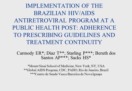 IMPLEMENTATION OF THE BRAZILIAN HIV/AIDS ANTIRETROVIRAL PROGRAM AT A PUBLIC HEALTH POST: ADHERENCE TO PRESCRIBING GUIDELINES AND TREATMENT CONTINUITY Carmody.