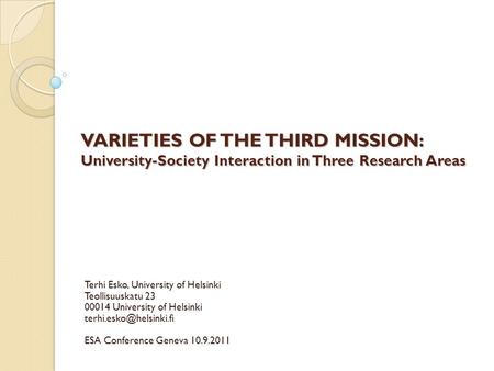 VARIETIES OF THE THIRD MISSION: University-Society Interaction in Three Research Areas Terhi Esko, University of Helsinki Teollisuuskatu 23 00014 University.