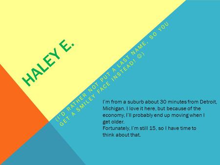 HALEY E. (I’D RATHER NOT PUT A LAST NAME, SO YOU GET A SMILEY FACE INSTEAD! ) I’m from a suburb about 30 minutes from Detroit, Michigan. I love it here,