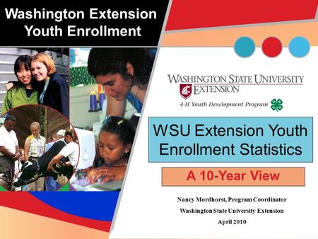 WSU Extension Youth Enrollment Statistics A 10-Year View Nancy Mordhorst, Program Coordinator Washington State University Extension April 2010 Washington.