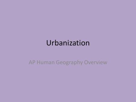 Urbanization AP Human Geography Overview. Definitions Urbanization – process by which people live and are employed in a city Nucleated Form of Settlement.