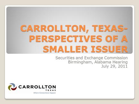 CARROLLTON, TEXAS- PERSPECTIVES OF A SMALLER ISSUER Securities and Exchange Commission Birmingham, Alabama Hearing July 29, 2011.