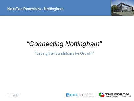 July 6th1 “Laying the foundations for Growth” “Connecting Nottingham” NextGen Roadshow - Nottingham.