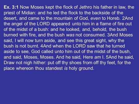 Ex. 3:1 Now Moses kept the flock of Jethro his father in law, the priest of Midian: and he led the flock to the backside of the desert, and came to the.